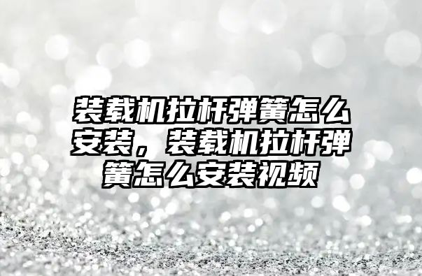 裝載機拉桿彈簧怎么安裝，裝載機拉桿彈簧怎么安裝視頻