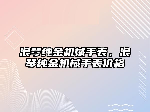 浪琴純金機械手表，浪琴純金機械手表價格