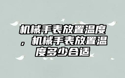 機械手表放置溫度，機械手表放置溫度多少合適