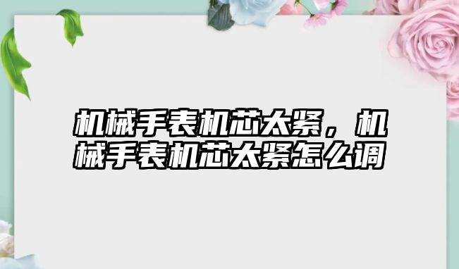 機(jī)械手表機(jī)芯太緊，機(jī)械手表機(jī)芯太緊怎么調(diào)