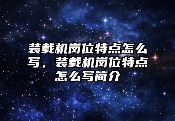 裝載機(jī)崗位特點(diǎn)怎么寫，裝載機(jī)崗位特點(diǎn)怎么寫簡介