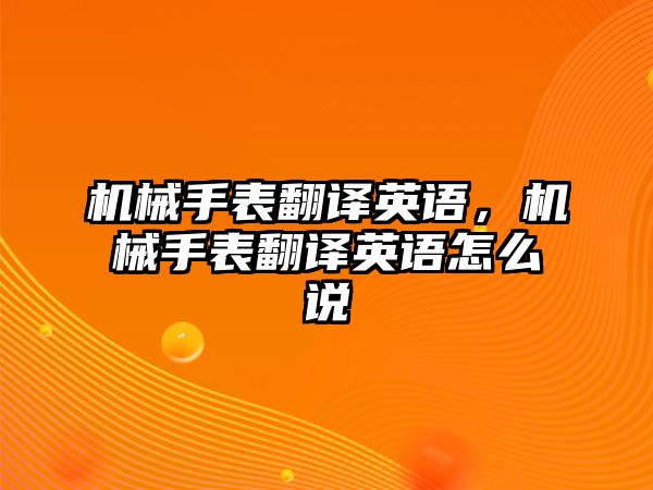 機械手表翻譯英語，機械手表翻譯英語怎么說