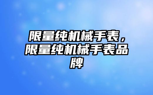 限量純機械手表，限量純機械手表品牌