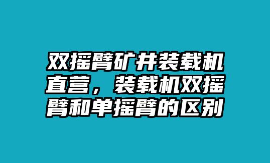 雙搖臂礦井裝載機(jī)直營，裝載機(jī)雙搖臂和單搖臂的區(qū)別