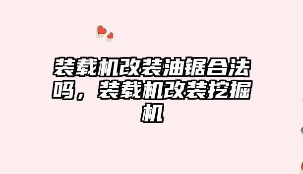 裝載機改裝油鋸合法嗎，裝載機改裝挖掘機