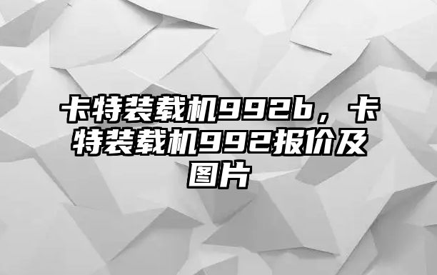 卡特裝載機992b，卡特裝載機992報價及圖片