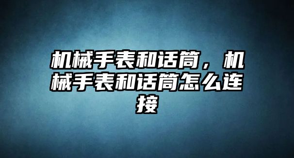 機(jī)械手表和話筒，機(jī)械手表和話筒怎么連接