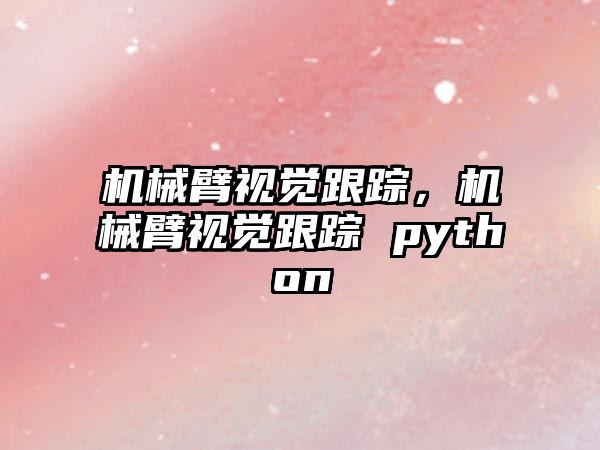 機械臂視覺跟蹤，機械臂視覺跟蹤 python