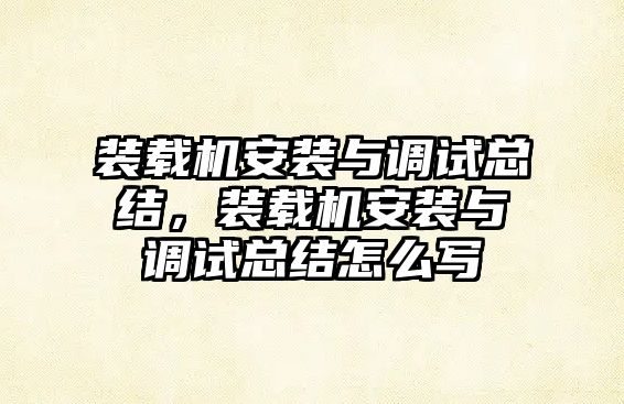 裝載機安裝與調試總結，裝載機安裝與調試總結怎么寫