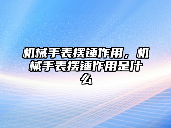 機械手表擺錘作用，機械手表擺錘作用是什么