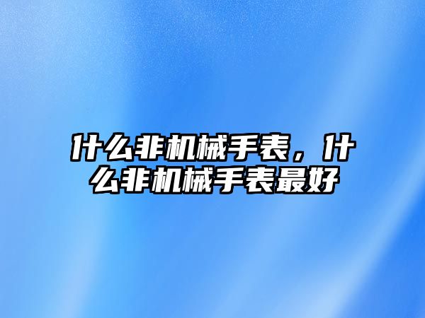 什么非機械手表，什么非機械手表最好