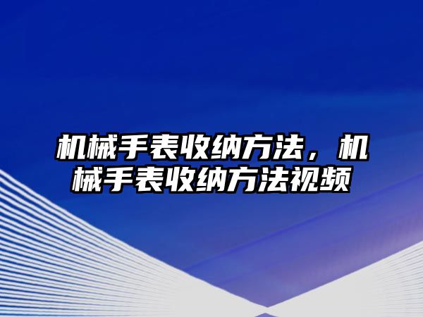 機械手表收納方法，機械手表收納方法視頻