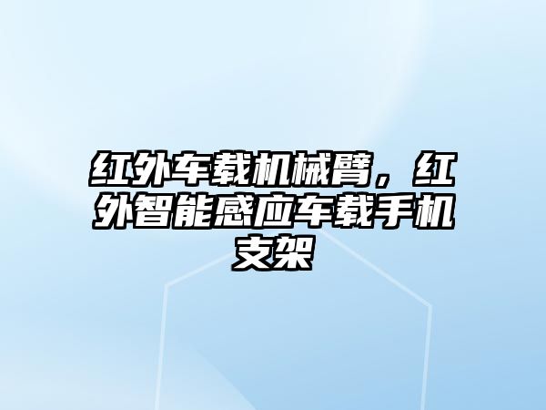 紅外車載機械臂，紅外智能感應車載手機支架