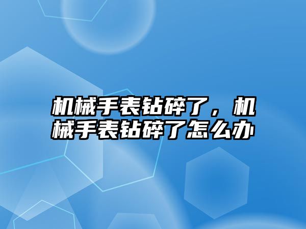 機械手表鉆碎了，機械手表鉆碎了怎么辦