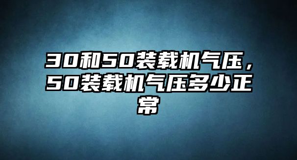 30和50裝載機氣壓，50裝載機氣壓多少正常