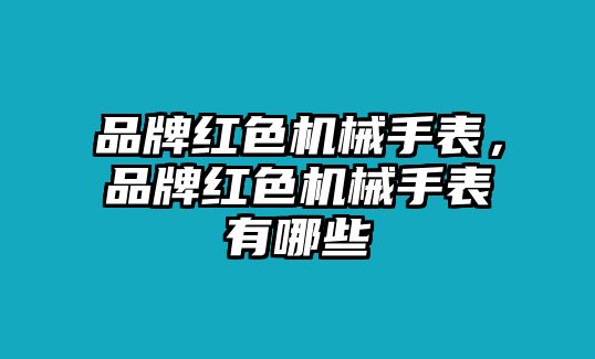 品牌紅色機械手表，品牌紅色機械手表有哪些