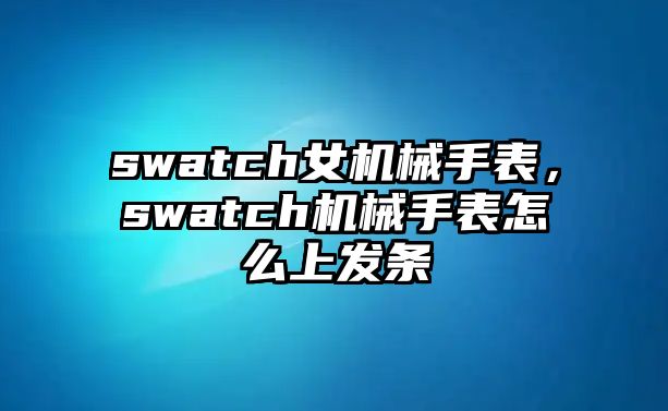 swatch女機械手表，swatch機械手表怎么上發條