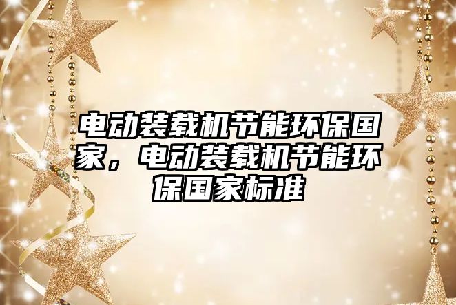 電動裝載機節能環保國家，電動裝載機節能環保國家標準