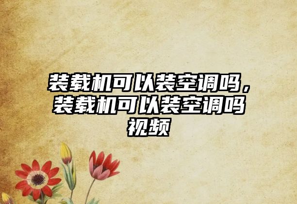 裝載機可以裝空調嗎，裝載機可以裝空調嗎視頻