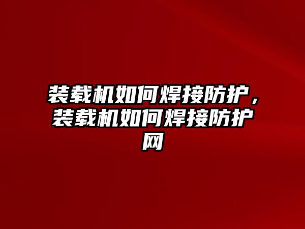 裝載機如何焊接防護，裝載機如何焊接防護網