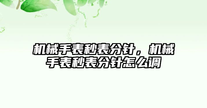 機械手表秒表分針，機械手表秒表分針怎么調