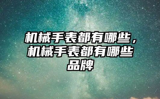 機械手表都有哪些，機械手表都有哪些品牌