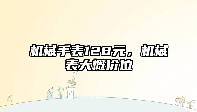 機(jī)械手表128元，機(jī)械表大概價(jià)位