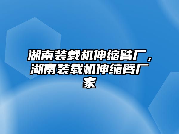 湖南裝載機伸縮臂廠，湖南裝載機伸縮臂廠家