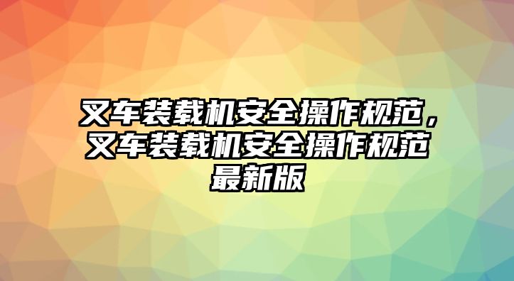 叉車裝載機安全操作規范，叉車裝載機安全操作規范最新版