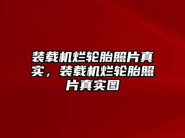 裝載機(jī)爛輪胎照片真實(shí)，裝載機(jī)爛輪胎照片真實(shí)圖