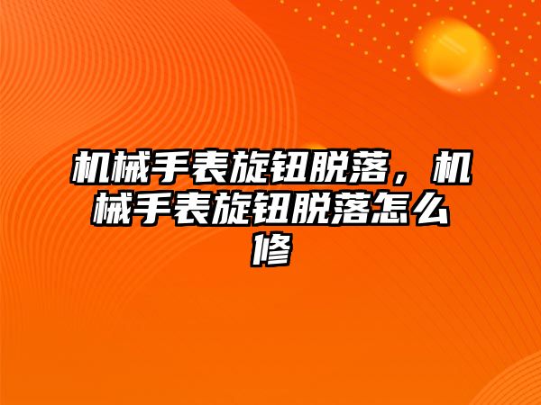 機械手表旋鈕脫落，機械手表旋鈕脫落怎么修