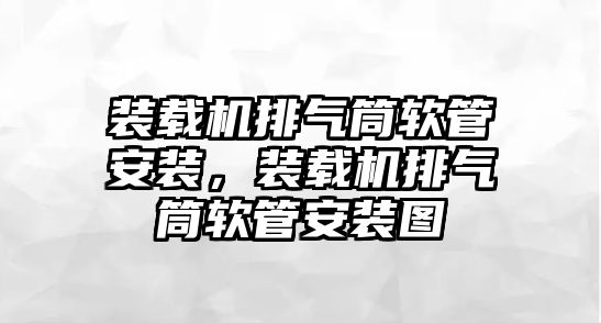 裝載機排氣筒軟管安裝，裝載機排氣筒軟管安裝圖