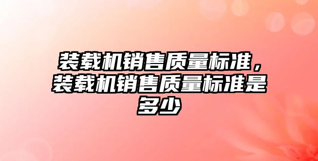 裝載機銷售質量標準，裝載機銷售質量標準是多少