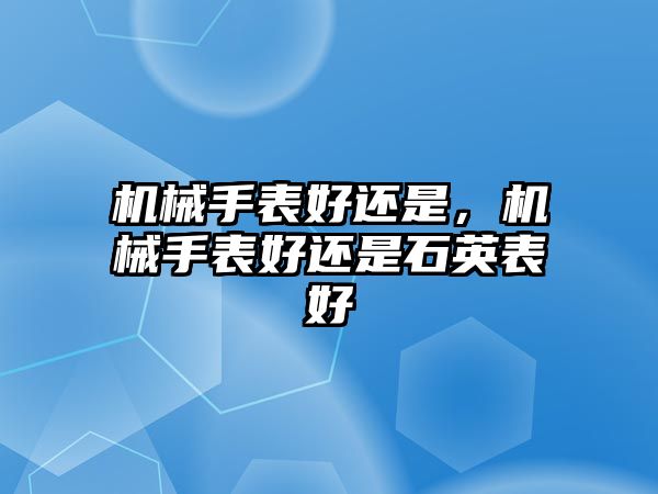 機械手表好還是，機械手表好還是石英表好