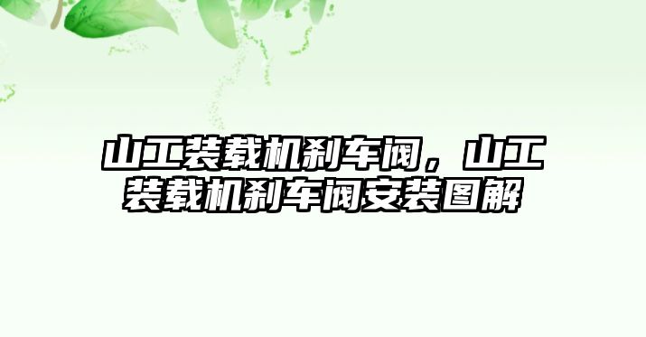 山工裝載機剎車閥，山工裝載機剎車閥安裝圖解