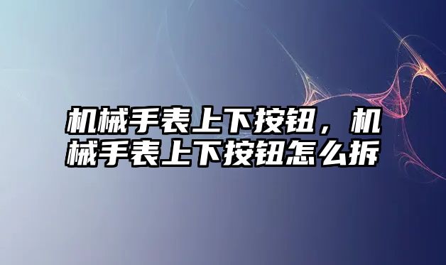 機械手表上下按鈕，機械手表上下按鈕怎么拆