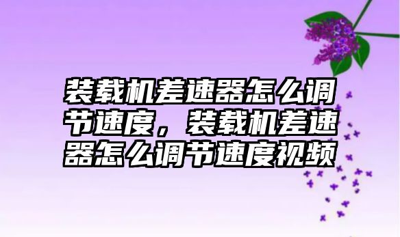 裝載機差速器怎么調節速度，裝載機差速器怎么調節速度視頻