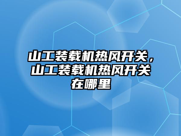 山工裝載機熱風開關，山工裝載機熱風開關在哪里