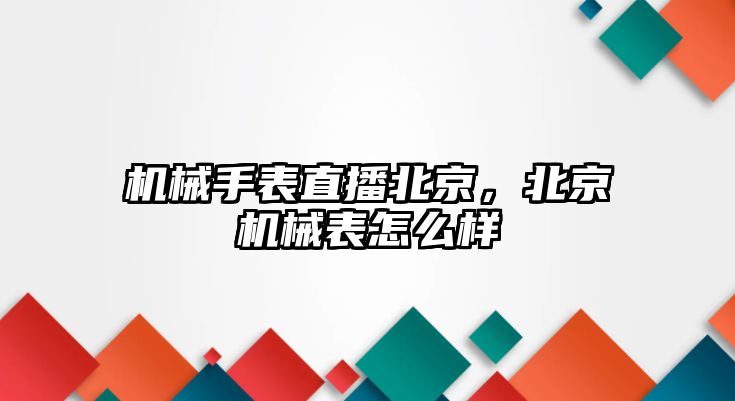 機械手表直播北京，北京機械表怎么樣