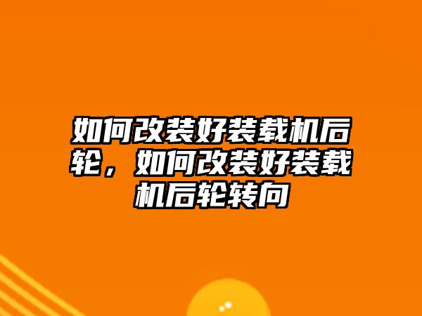 如何改裝好裝載機后輪，如何改裝好裝載機后輪轉向