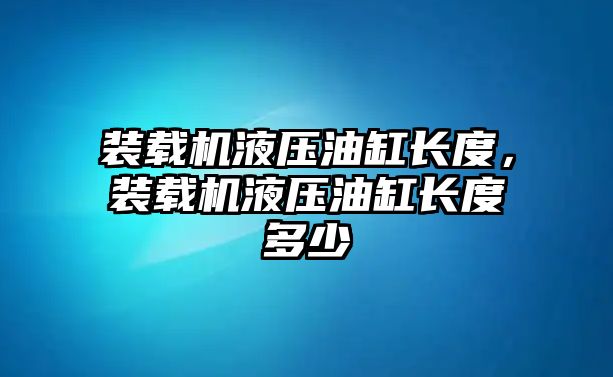 裝載機液壓油缸長度，裝載機液壓油缸長度多少