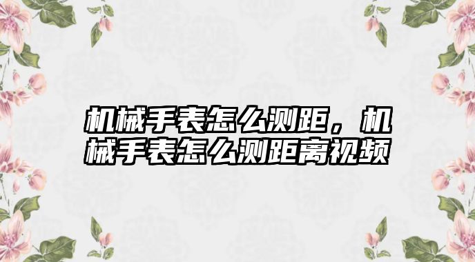 機械手表怎么測距，機械手表怎么測距離視頻