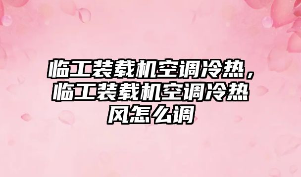 臨工裝載機空調冷熱，臨工裝載機空調冷熱風怎么調