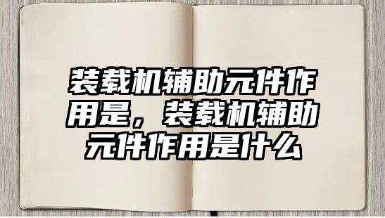 裝載機輔助元件作用是，裝載機輔助元件作用是什么