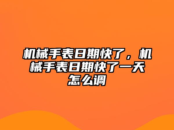 機械手表日期快了，機械手表日期快了一天怎么調