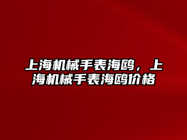 上海機械手表海鷗，上海機械手表海鷗價格