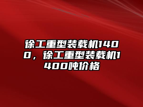 徐工重型裝載機1400，徐工重型裝載機1400噸價格