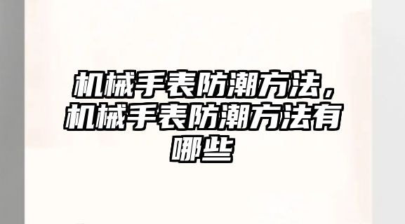 機械手表防潮方法，機械手表防潮方法有哪些