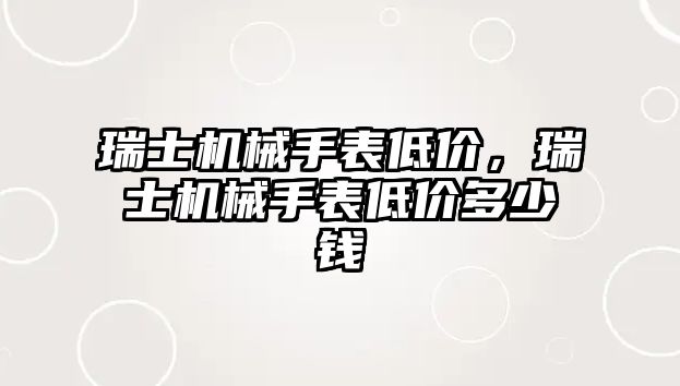 瑞士機械手表低價，瑞士機械手表低價多少錢