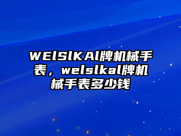 WElSlKAl牌機械手表，welslkal牌機械手表多少錢